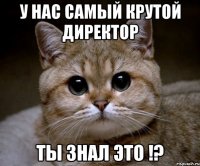 у нас самый крутой директор ты знал это !?