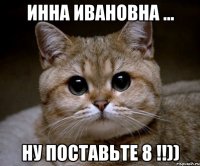 инна ивановна ... ну поставьте 8 !!))