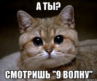 а ты? смотришь "9 волну"