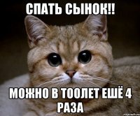 спать сынок!! можно в тоолет ешё 4 раза