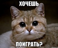 хочешь поиграть?