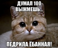 думал 100 выжмешь... педрила ёбанная!