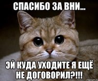 спасибо за вни... эй куда уходите я ещё не договорил?!!!