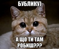 бублику) а що ти там робиш???