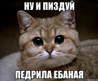 ну и пиздуй педрила ебаная