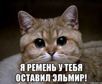  я ремень у тебя оставил эльмир!