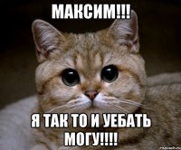 максим!!! я так то и уебать могу!!!