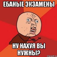 ебаные экзамены ну нахуя вы нужны?