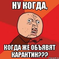 ну когда, когда же объявят карантин???