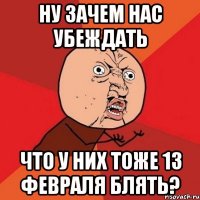 ну зачем нас убеждать что у них тоже 13 февраля блять?