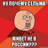 ну почему сельма живет не в россии???