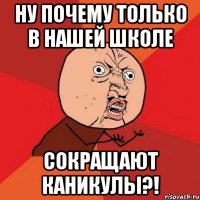 ну почему только в нашей школе сокращают каникулы?!