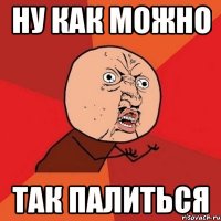 ну как можно так палиться