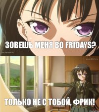 Зовешь меня во Fridays? Только не с тобой, фрик!