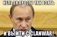 нельзя просто так взять и выйти с clanwar!