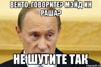 венто, говорите? мэйд ин раша? не шутите так