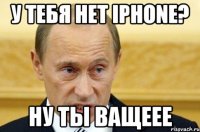 у тебя нет iphone? ну ты ващеее