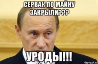 сервак по майну закрыли??? уроды!!!