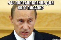 945 постанлвление для кого писали? 