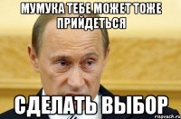 мумука тебе может тоже прийдеться сделать выбор