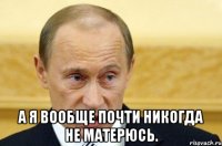  а я вообще почти никогда не матерюсь.