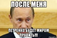 после меня петренко будет миром править!!!