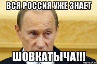 вся россия уже знает шовкатыча!!!