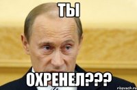 ты охренел???