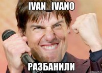 ivan_ivano разбанили