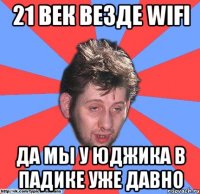 21 век везде wifi да мы у юджика в падике уже давно