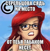 стрельцова сядь на место от тебя табаком несет