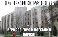 нет времени объяснять бери 700 евро и поехали в париж!