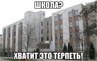 школа? хватит это терпеть!