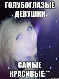 голубоглазые девушки самые красивые:**