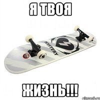 я твоя жизнь!!!