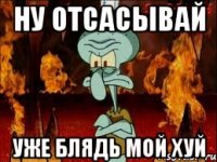 ну отсасывай уже блядь мой хуй