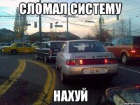 сломал систему нахуй