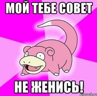 мой тебе совет не женись!