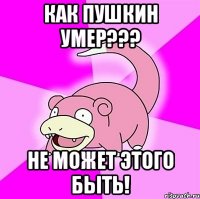 как пушкин умер??? не может этого быть!