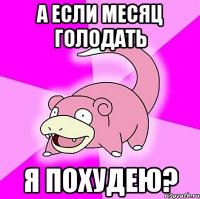 а если месяц голодать я похудею?