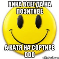 вика всегда на позитиве а катя на сортире ddd