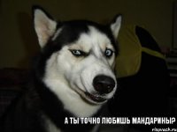 А ты точно любишь мандарины?