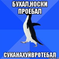 бухал,носки проебал суканахуйвротебал