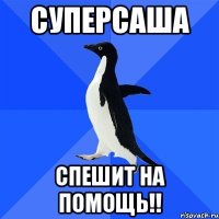 суперсаша спешит на помощь!!