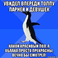 увидел впереди толпу парней и девушек какой красивый пол, а облака просто прекрасны, вечно бы смотрел!