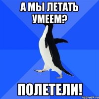 а мы летать умеем? полетели!