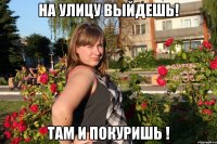 на улицу выйдешь! там и покуришь !