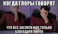 когда глоры говорят что все заслуги юве только благодаря пирло