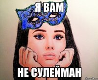 я вам не сулейман