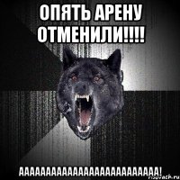 опять арену отменили!!! аааааааааааааааааааааааааа!